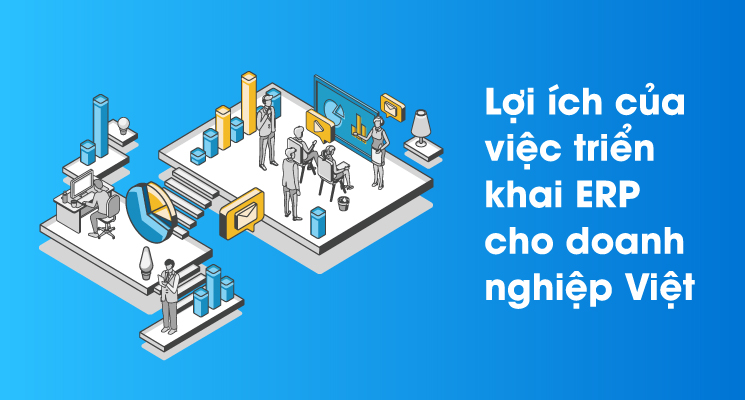 Lợi ích khi triển khai phần mềm ERP cho doanh nghiệp