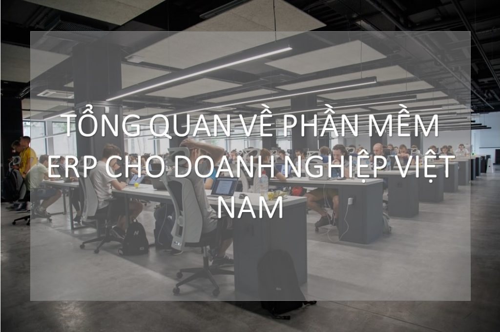 Tổng quan về phần mềm ERP cho doanh nghiệp Việt Nam